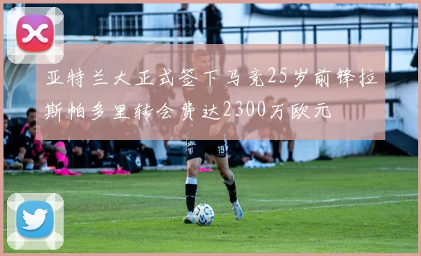 亚特兰大正式签下马竞25岁前锋拉斯帕多里转会费达2300万欧元
