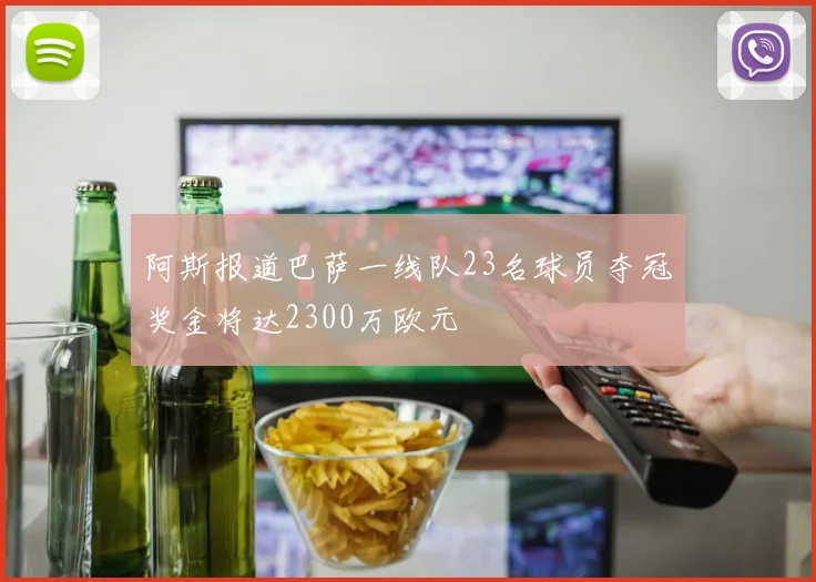 阿斯报道巴萨一线队23名球员夺冠奖金将达2300万欧元
