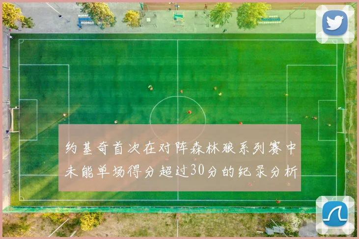 约基奇首次在对阵森林狼系列赛中未能单场得分超过30分的纪录分析