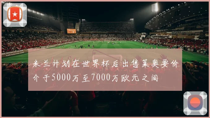 米兰计划在世界杯后出售莱奥要价介于5000万至7000万欧元之间