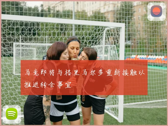 马竞即将与格里马尔多重新接触以推进转会事宜