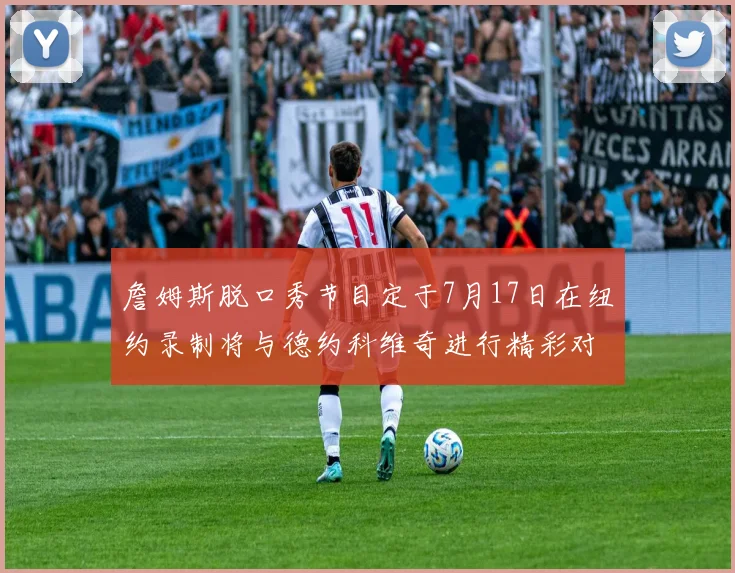 詹姆斯脱口秀节目定于7月17日在纽约录制将与德约科维奇进行精彩对话